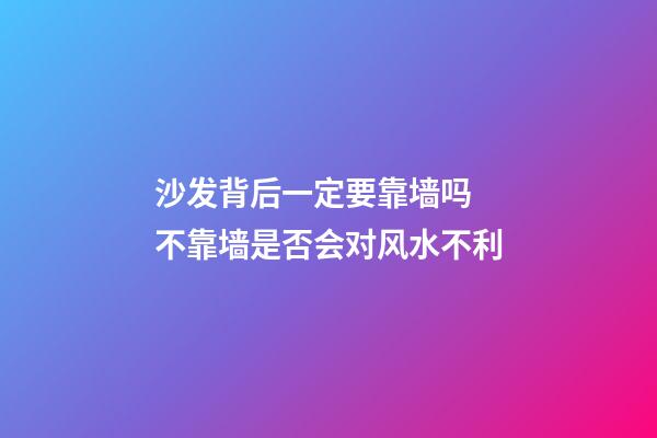 沙发背后一定要靠墙吗 不靠墙是否会对风水不利
